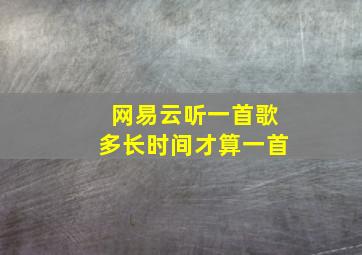 网易云听一首歌多长时间才算一首