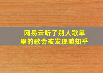 网易云听了别人歌单里的歌会被发现嘛知乎