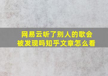 网易云听了别人的歌会被发现吗知乎文章怎么看