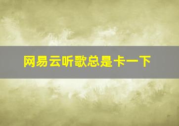 网易云听歌总是卡一下