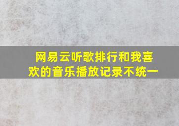 网易云听歌排行和我喜欢的音乐播放记录不统一