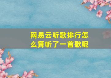 网易云听歌排行怎么算听了一首歌呢