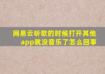 网易云听歌的时候打开其他app就没音乐了怎么回事