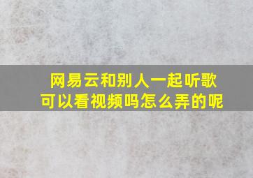 网易云和别人一起听歌可以看视频吗怎么弄的呢