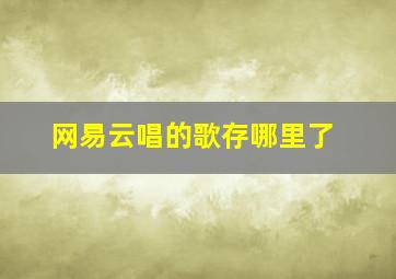 网易云唱的歌存哪里了