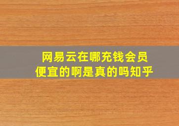 网易云在哪充钱会员便宜的啊是真的吗知乎