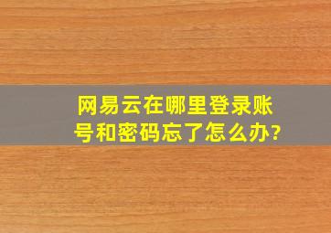 网易云在哪里登录账号和密码忘了怎么办?