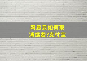 网易云如何取消续费?支付宝