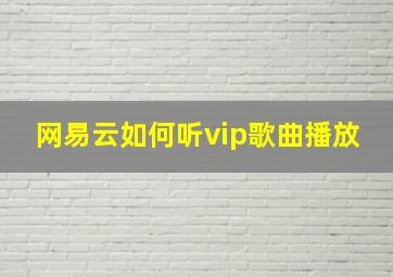 网易云如何听vip歌曲播放