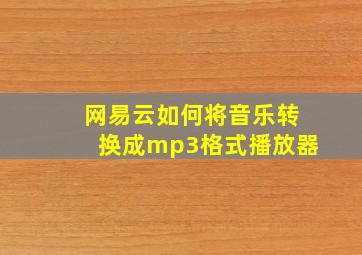 网易云如何将音乐转换成mp3格式播放器