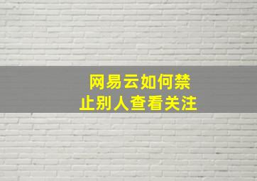 网易云如何禁止别人查看关注