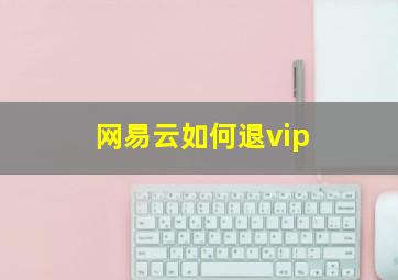 网易云如何退vip