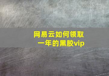 网易云如何领取一年的黑胶vip