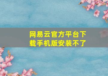 网易云官方平台下载手机版安装不了