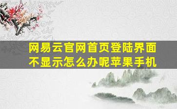 网易云官网首页登陆界面不显示怎么办呢苹果手机