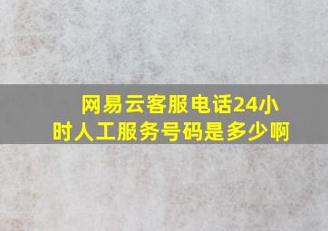 网易云客服电话24小时人工服务号码是多少啊