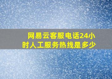 网易云客服电话24小时人工服务热线是多少