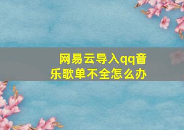 网易云导入qq音乐歌单不全怎么办