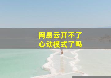 网易云开不了心动模式了吗