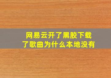 网易云开了黑胶下载了歌曲为什么本地没有