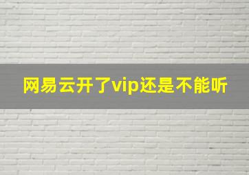 网易云开了vip还是不能听