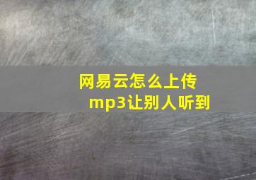 网易云怎么上传mp3让别人听到