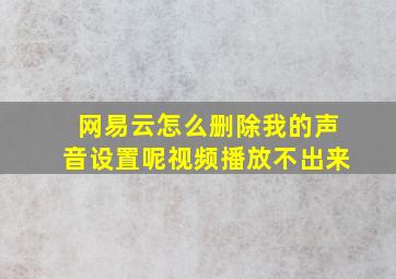 网易云怎么删除我的声音设置呢视频播放不出来