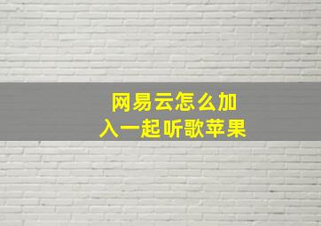 网易云怎么加入一起听歌苹果