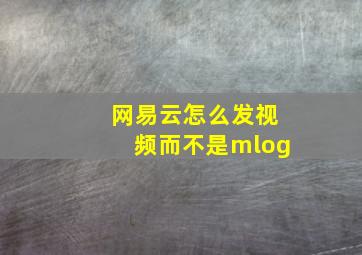 网易云怎么发视频而不是mlog