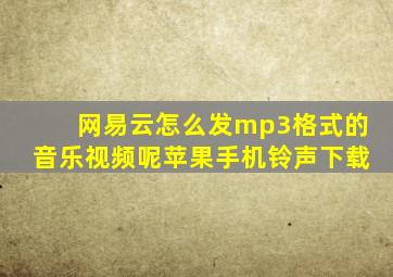 网易云怎么发mp3格式的音乐视频呢苹果手机铃声下载