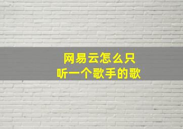 网易云怎么只听一个歌手的歌