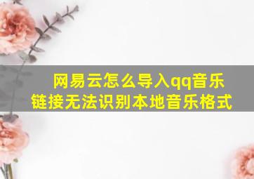 网易云怎么导入qq音乐链接无法识别本地音乐格式