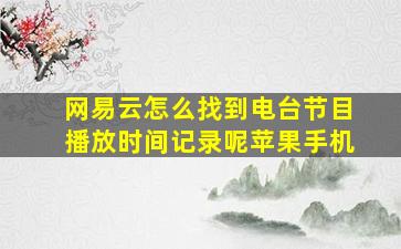 网易云怎么找到电台节目播放时间记录呢苹果手机