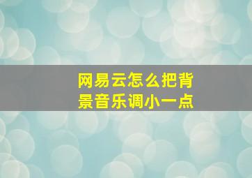 网易云怎么把背景音乐调小一点