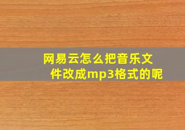 网易云怎么把音乐文件改成mp3格式的呢