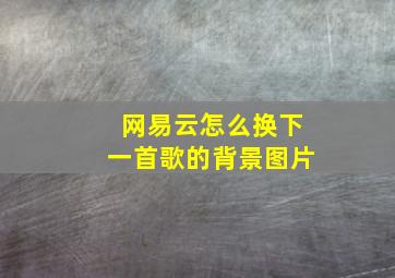 网易云怎么换下一首歌的背景图片