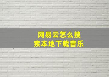 网易云怎么搜索本地下载音乐