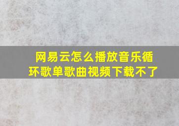 网易云怎么播放音乐循环歌单歌曲视频下载不了