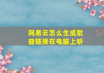 网易云怎么生成歌曲链接在电脑上听