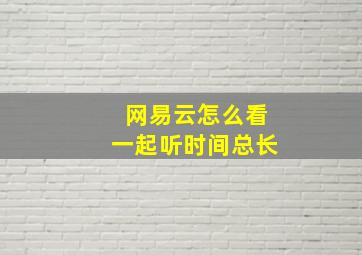 网易云怎么看一起听时间总长