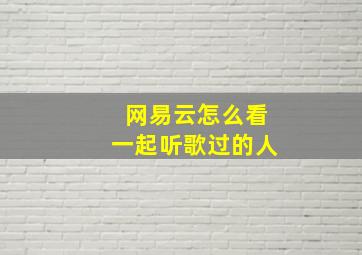 网易云怎么看一起听歌过的人