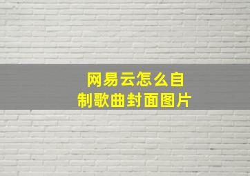 网易云怎么自制歌曲封面图片