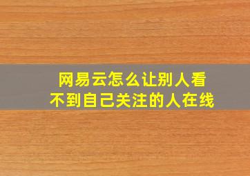 网易云怎么让别人看不到自己关注的人在线