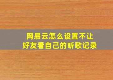 网易云怎么设置不让好友看自己的听歌记录