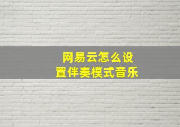 网易云怎么设置伴奏模式音乐