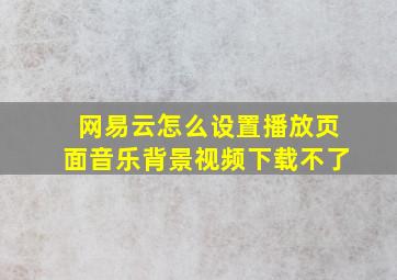 网易云怎么设置播放页面音乐背景视频下载不了