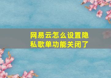 网易云怎么设置隐私歌单功能关闭了