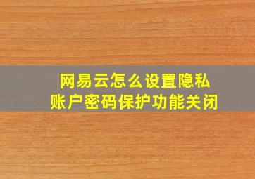 网易云怎么设置隐私账户密码保护功能关闭