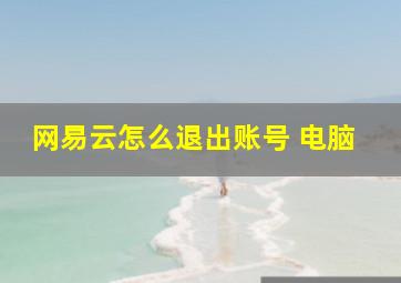 网易云怎么退出账号 电脑