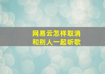 网易云怎样取消和别人一起听歌